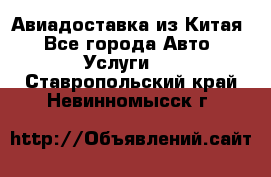 Авиадоставка из Китая - Все города Авто » Услуги   . Ставропольский край,Невинномысск г.